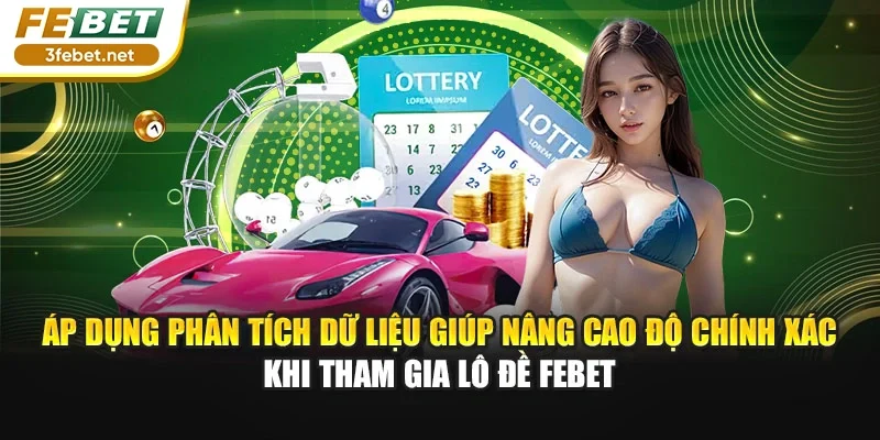 Áp dụng phân tích dữ liệu giúp nâng cao độ chính xác khi tham gia lô đề Febet