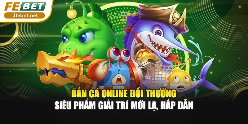 Bắn Cá Online Đổi Thưởng – Siêu Phẩm Giải Trí Mới Lạ, Hấp Dẫn