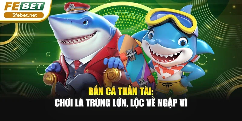 Bắn Cá Thần Tài: Chơi Là Trúng Lớn, Lộc Về Ngập Ví
