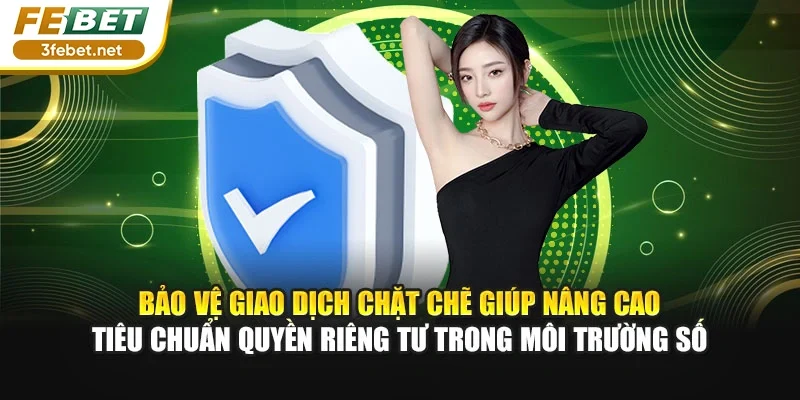 Bảo vệ giao dịch chặt chẽ giúp nâng cao tiêu chuẩn quyền riêng tư trong môi trường số