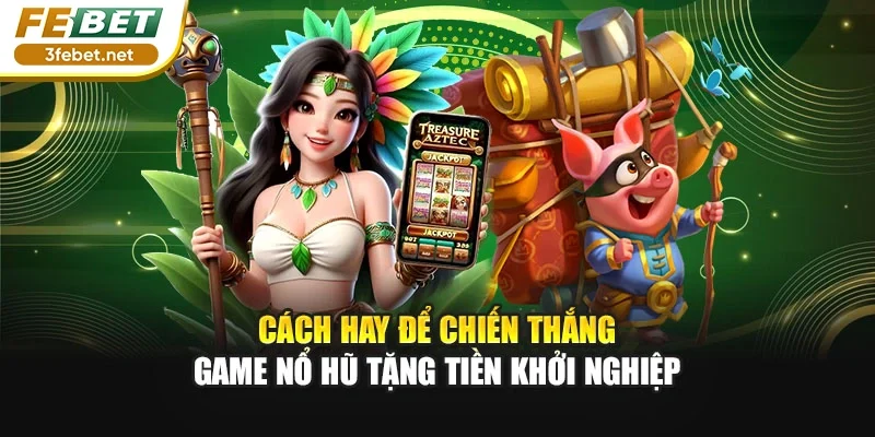 Cách hay để chiến thắng game nổ hũ tặng tiền khởi nghiệp