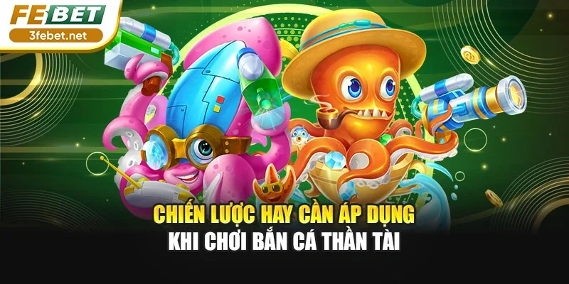 Chiến lược hay cần áp dụng khi chơi bắn cá Thần Tài