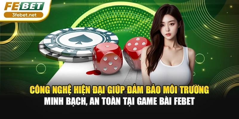 Công nghệ hiện đại giúp đảm bảo môi trường minh bạch, an toàn tại game bài Febet
