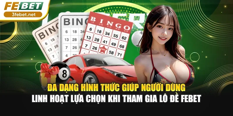 Đa dạng hình thức giúp người dùng linh hoạt lựa chọn khi tham gia lô đề Febet