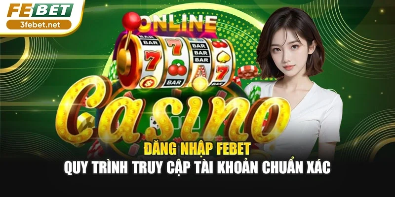 Đăng Nhập FEBET – Quy Trình Truy Cập Tài Khoản Chuẩn Xác