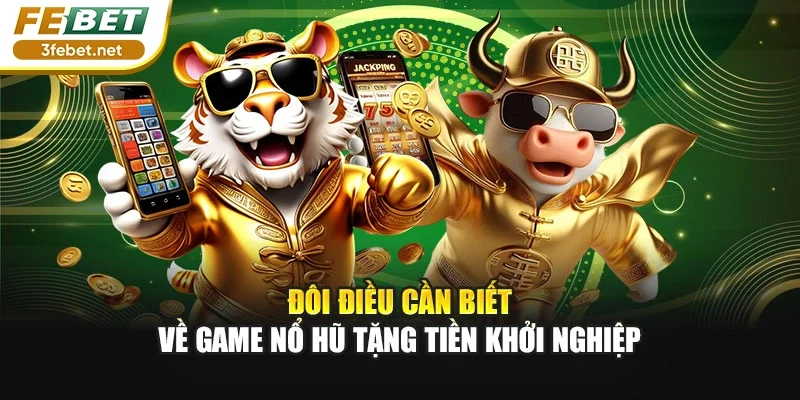 Đôi điều cần biết về game nổ hũ tặng tiền khởi nghiệp