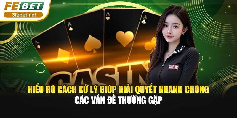 Hiểu rõ cách xử lý giúp giải quyết nhanh chóng các vấn đề thường gặp