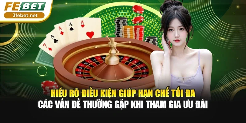Hiểu rõ điều kiện giúp hạn chế tối đa các vấn đề thường gặp khi tham gia ưu đãi