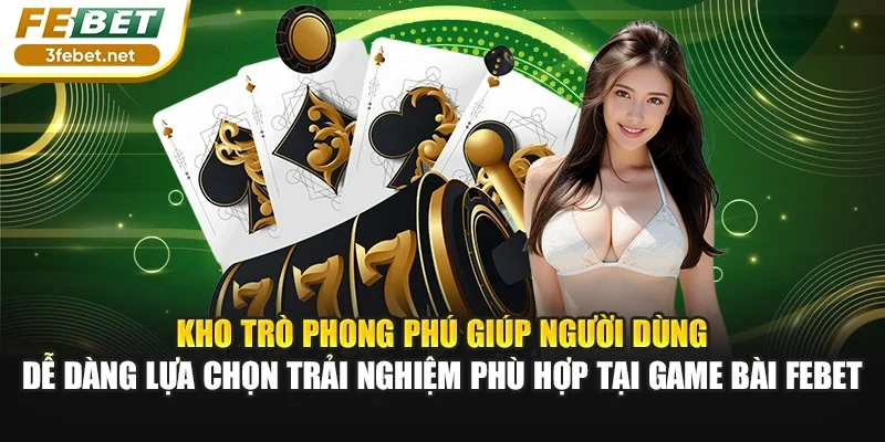 Kho trò phong phú giúp người dùng dễ dàng lựa chọn trải nghiệm phù hợp tại game bài Febet