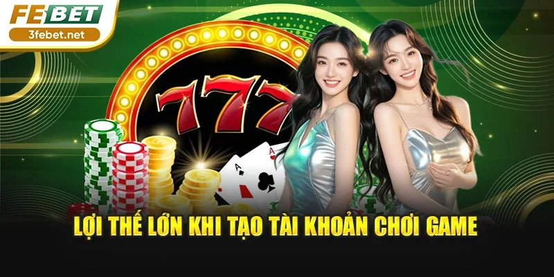 Lợi thế lớn khi tạo tài khoản chơi game