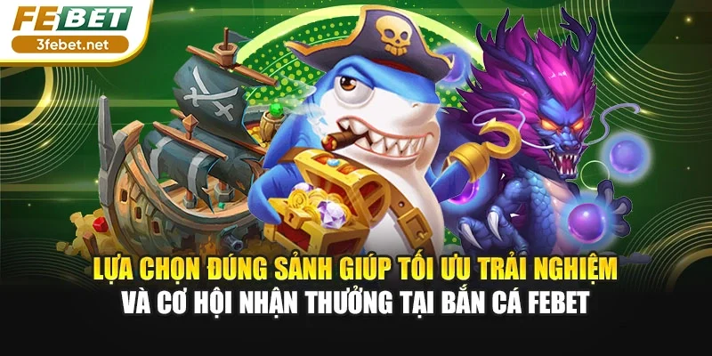 Lựa chọn đúng sảnh giúp tối ưu trải nghiệm và cơ hội nhận thưởng tại bắn cá Febet