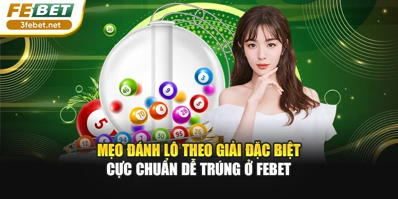 Mẹo Đánh Lô Theo Giải Đặc Biệt Cực Chuẩn Dễ Trúng Ở FEBET