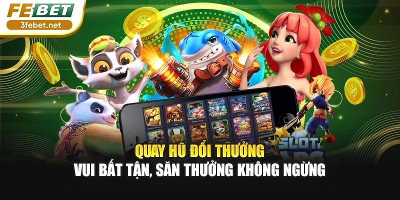 Quay Hũ Đổi Thưởng – Vui Bất Tận, Săn Thưởng Không Ngừng