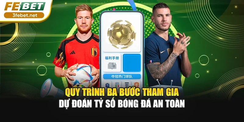 Quy trình ba bước tham gia dự đoán tỷ số bóng đá an toàn