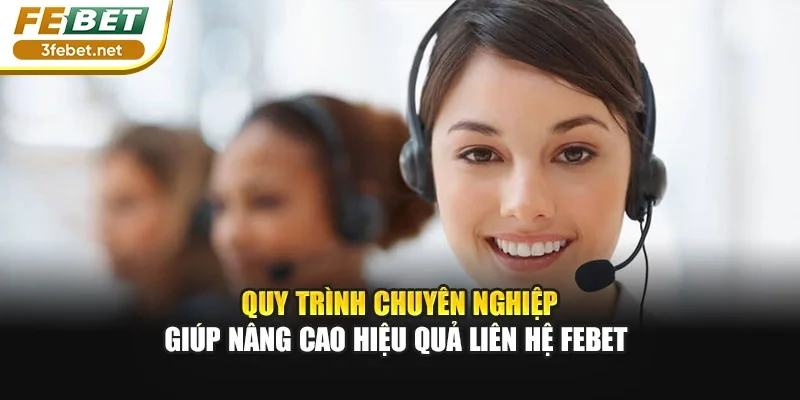 Quy trình chuyên nghiệp giúp nâng cao hiệu quả liên hệ Febet