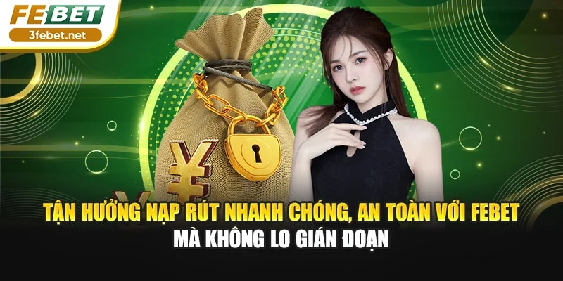 Tận hưởng nạp rút nhanh chóng, an toàn với Febet mà không lo gián đoạn