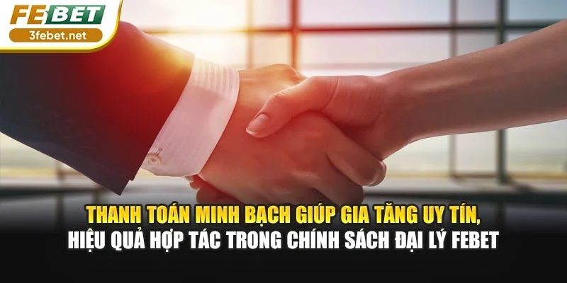 Thanh toán minh bạch giúp gia tăng uy tín, hiệu quả hợp tác trong chính sách đại lý Febet