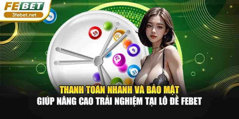 Thanh toán nhanh và bảo mật giúp nâng cao trải nghiệm tại lô đề Febet