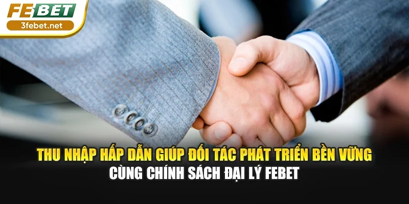 Thu nhập hấp dẫn giúp đối tác phát triển bền vững cùng chính sách đại lý Febet