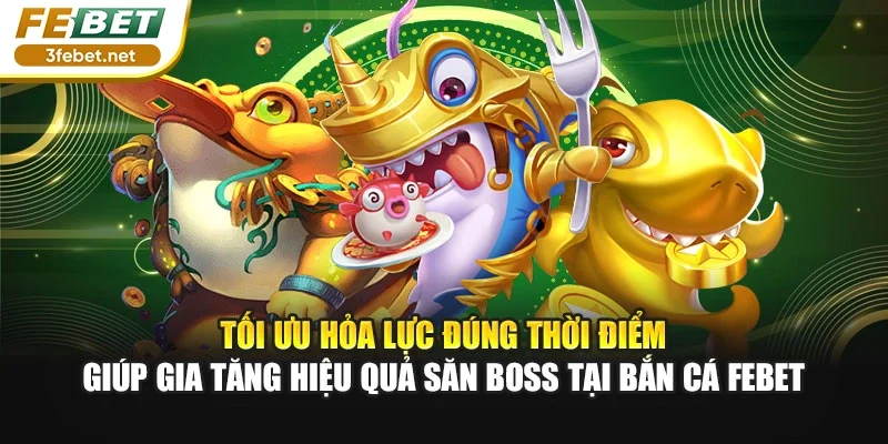 Tối ưu hỏa lực đúng thời điểm giúp gia tăng hiệu quả săn Boss tại bắn cá Febet