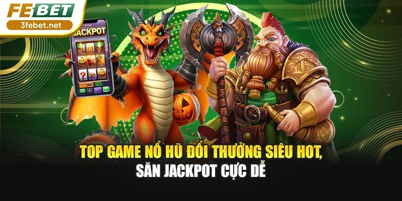 Top Game Nổ Hũ Đổi Thưởng Siêu Hot, Săn Jackpot Cực Dễ