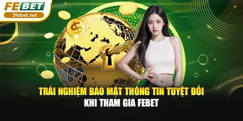 Trải nghiệm bảo mật thông tin tuyệt đối khi tham gia Febet