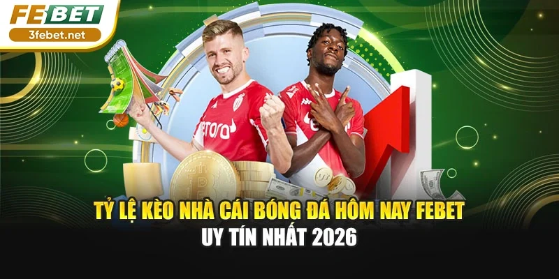 Tỷ Lệ Kèo Nhà Cái Bóng Đá Hôm Nay FEBET Uy Tín Nhất 2026