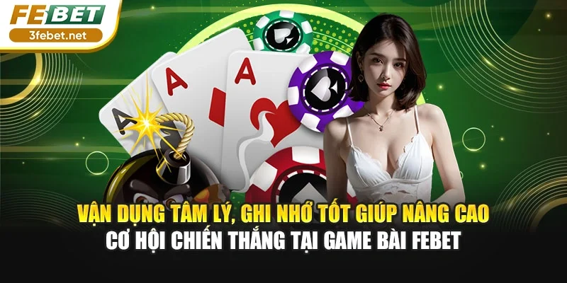 Vận dụng tâm lý, ghi nhớ tốt giúp nâng cao cơ hội chiến thắng tại game bài Febet