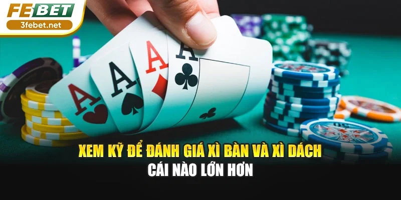 Xem kỹ để đánh giá xì bàn và xì dách cái nào lớn hơn