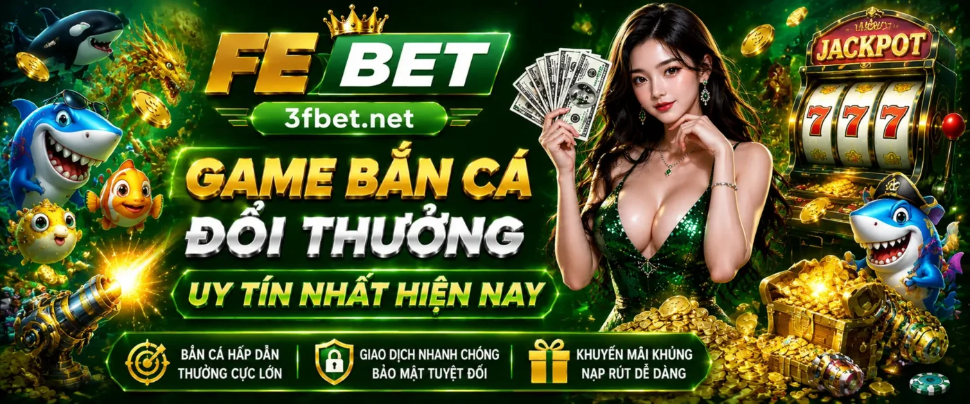 FEBET chơi game bắn cá đổi thưởng uy tín nhất hiện nay